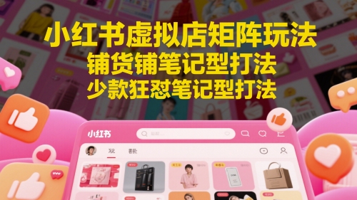 小红书虚拟店矩阵玩法，铺货铺笔记型打法，少款狂怼笔记型打法(更新)-万三聊项目