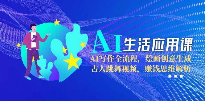 AI生活应用课：AI写作全流程，绘画创意生成，古人跳舞视频，赚钱思维解析-万三聊项目