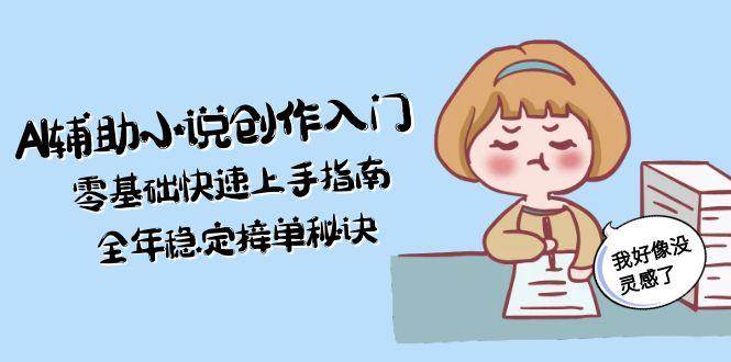 AI辅助小说创作入门，零基础快速上手指南，全年稳定接单秘诀-万三聊项目
