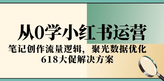 从0学小红书运营，笔记创作流量逻辑，聚光数据优化，618大促解决方案-万三聊项目
