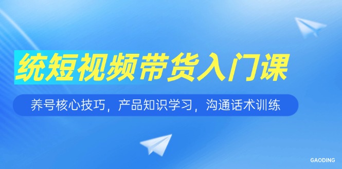 短视频带货入门课，养号核心技巧，产品知识学习，沟通话术训练-万三聊项目