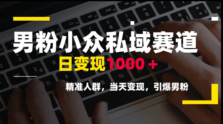 男粉小众私域赛道，日变现1000＋，精准人群，当天变现，引爆男粉-万三聊项目