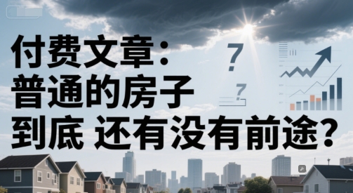 付费文章：普通的房子到底还有没有前途？-万三聊项目