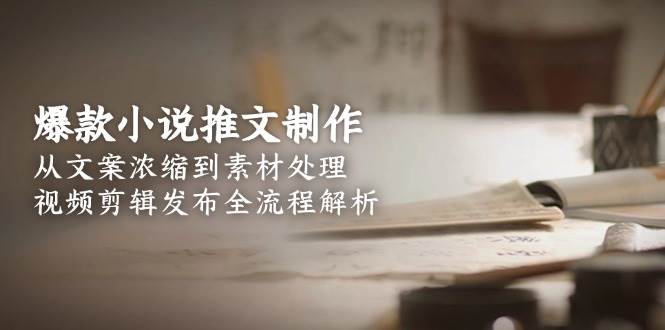 爆款小说推文制作，从文案浓缩到素材处理，视频剪辑发布全流程解析-万三聊项目