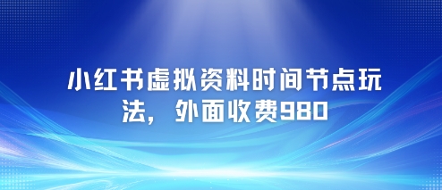 小红书虚拟资料时间节点玩法，外面收费980【附带项目教程】-万三聊项目