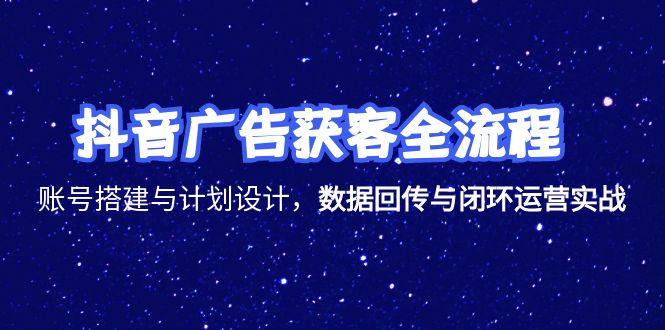 抖音广告获客全流程，账号搭建与计划设计，数据回传与闭环运营实战-万三聊项目