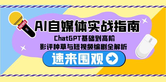 AI自媒体实战指南，ChatGPT基础到高阶，影评种草与短视频编剧全解析-万三聊项目