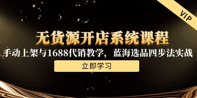 无货源开店系统课程，手动上架与1688代销教学，蓝海选品四步法实战-万三聊项目