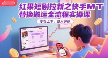红果短剧拉新之快手MT替换搬运全流程实操课，零粉上车，日入多张-万三聊项目