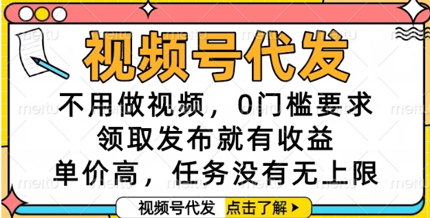 视频号代发，不用做视频，0门槛要求，领取发布就有收益，单价高，任务没有无上限【揭秘】-万三聊项目