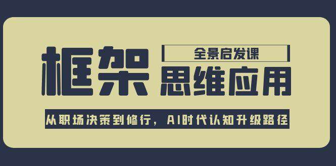 框架思维应用全景课，从职场决策到修行，AI时代认知升级路径-万三聊项目