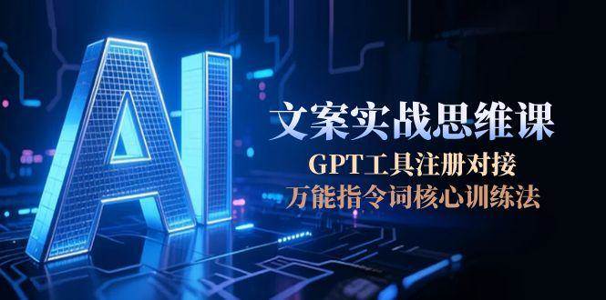 AI文案实战思维课，GPT工具注册对接，万能指令词核心训练法-万三聊项目