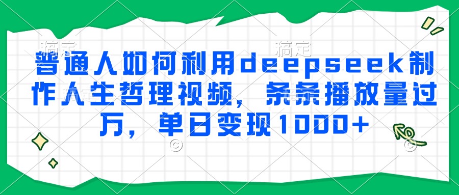 普通人如何利用deepseek制作人生哲理视频，条条播放量过万，单日变现1000+-万三聊项目