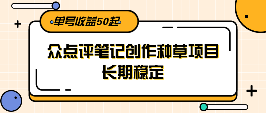 大众点评笔记创作种草项目，长期稳定， 单号收益50起-万三聊项目