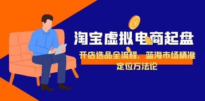 淘宝虚拟电商起盘，开店选品全流程，蓝海市场精准定位方法论-万三聊项目