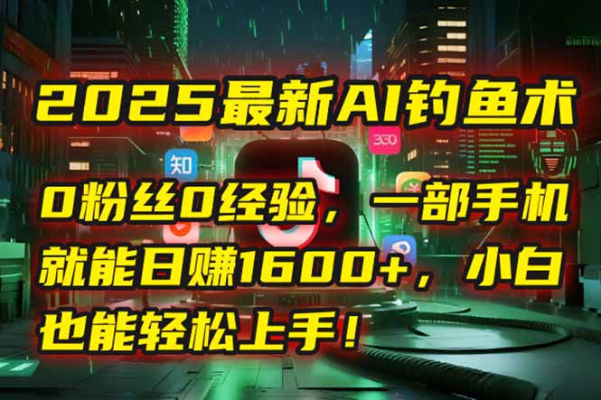 2025最新AI钓鱼术：0粉丝0经验，一部手机就能开启自动赚钱模式！-万三聊项目