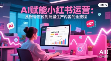 AI 赋能小红书运营：从账号定位到批量生产内容的全流程-万三聊项目