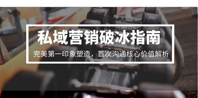 私域营销破冰指南，完美第一印象塑造，首次沟通核心价值解析-万三聊项目