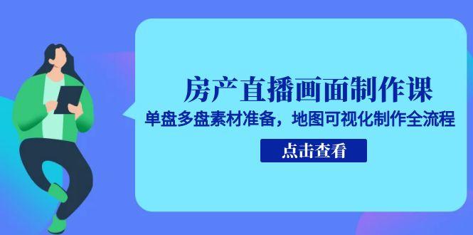 房产直播画面制作课，单盘多盘素材准备，地图可视化制作全流程-万三聊项目