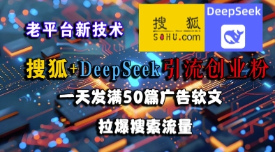 搜狐+DeepSeek引流创业粉，老平台新技术，一天发满50篇广告软文，拉爆搜索流量-万三聊项目