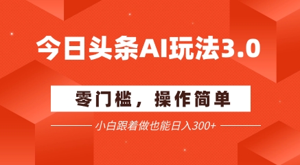 今日头条爆文玩法3.0  配合AI工具轻松矩阵    小白也能日入3张+-万三聊项目