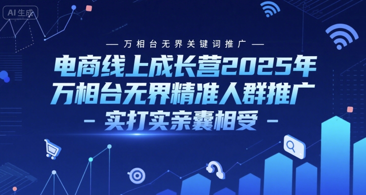 电商线上成长营2025年，万相台无界关键词推广-万相台无界精准人群推广-实打实亲囊相受-万三聊项目