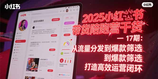 2025小红书带货陪跑营干货-17期：从流量分发到爆款筛选 打造高效运营闭环-万三聊项目