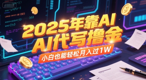 2025年靠AI代写撸金，小白也能轻松月入过1W-万三聊项目