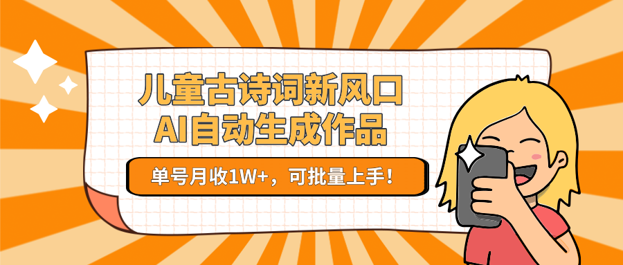 儿童古诗词新风口！AI自动生成作品，单号月收1W+，可批量上手！-万三聊项目