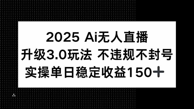 2025 AI无人直播升级3.0玩法，不违规 不封号，单日稳定收益150+-万三聊项目