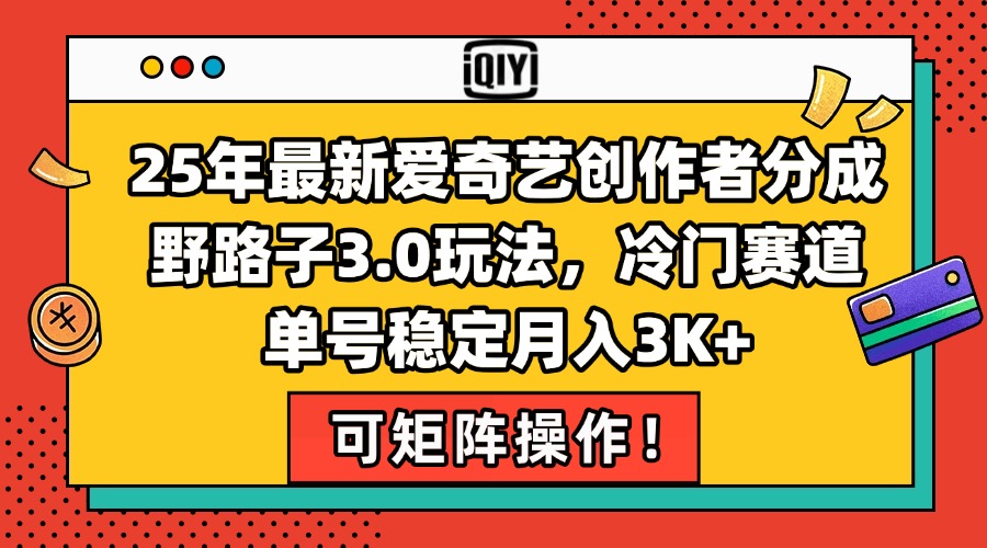 25年最新爱奇艺创作者分成野路子3.0玩法，冷门赛道，单号稳定月入3K+，…-万三聊项目
