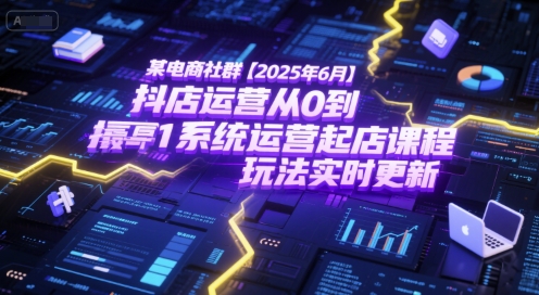某电商社群【2025年6月】抖店运营从0到1系统运营起店课程，抖店最新玩法实时更新-万三聊项目