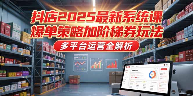 抖店2025最新系统课，爆单策略加阶梯券玩法，多平台运营全解析-万三聊项目