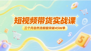 短视频带货实战课，三个月自然流橱窗突破45W单-万三聊项目