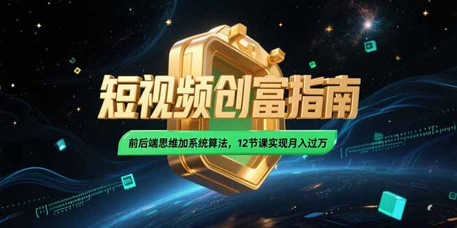 2025短视频创富指南，前后端思维加系统算法，12节课实现月入过万-万三聊项目