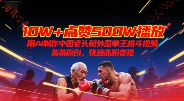 10W+点赞500W播放，用AI制作中国老头和外国拳王格斗视频，条条原创，快速涨粉变现-万三聊项目
