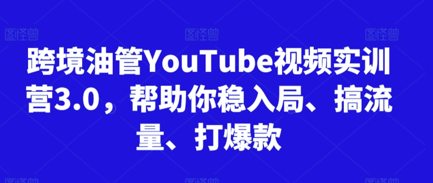 跨境油管YouTube视频实训营3.0，帮助你稳入局、搞流量、打爆款(更新2025)-万三聊项目
