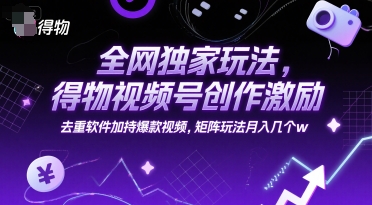 全网独家玩法，得物视频号创作激励 去重软件加持爆款视频，矩阵玩法月入几个w【揭秘】-万三聊项目