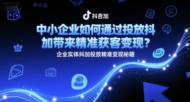 中小企业如何通过投放抖加带来精准获客变现？企业实体抖加投放精准变现秘籍-万三聊项目