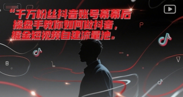 千万粉丝抖音账号幕后操盘手教你如何做抖音，掘金短视频自建流量池-万三聊项目