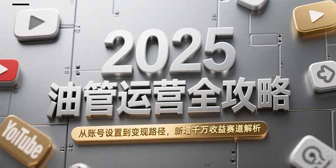 2025油管运营全攻略，从账号设置到变现路径，新增千万收益赛道解析-万三聊项目