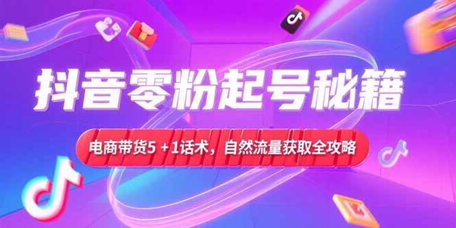 抖音零粉起号秘籍，电商带货5+1话术，自然流量获取实操流程-万三聊项目