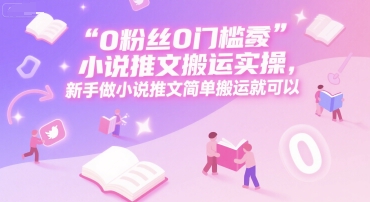 0 粉丝0门槛小说推文搬运实操，新手做小说推文简单搬运就可以-万三聊项目