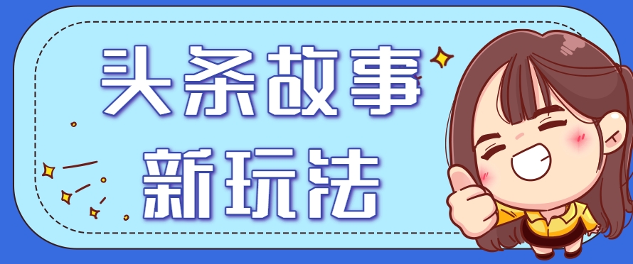 头条故事类新玩法，一天20+，保姆级完全实操教程(附指令)-万三聊项目