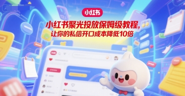 小红书聚光投放保姆级教程，让你的私信开口成本降低10倍-万三聊项目