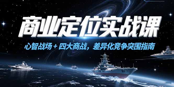 商业定位实战课，心智战场+四大商战，差异化竞争突围指南-万三聊项目