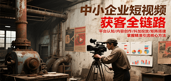 中小企业短视频获客全链路，平台认知/内容创作/抖加投放/矩阵搭建，精准引流核心方法-万三聊项目