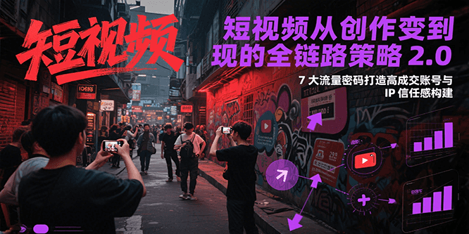 短视频从创作到变现的全链路策略2.0，7大流量密码构建IP信任感打造高成交账号-万三聊项目