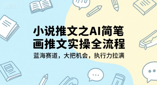 小说推文之AI简笔画推文实操全流程，蓝海赛道，大把机会，执行力拉满-万三聊项目