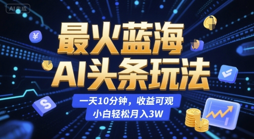 最火蓝海AI头条玩法，一天10分钟，收益可观，小白轻松月入3W【揭秘】-万三聊项目